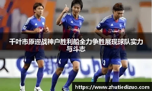 千叶市原迎战神户胜利船全力争胜展现球队实力与斗志